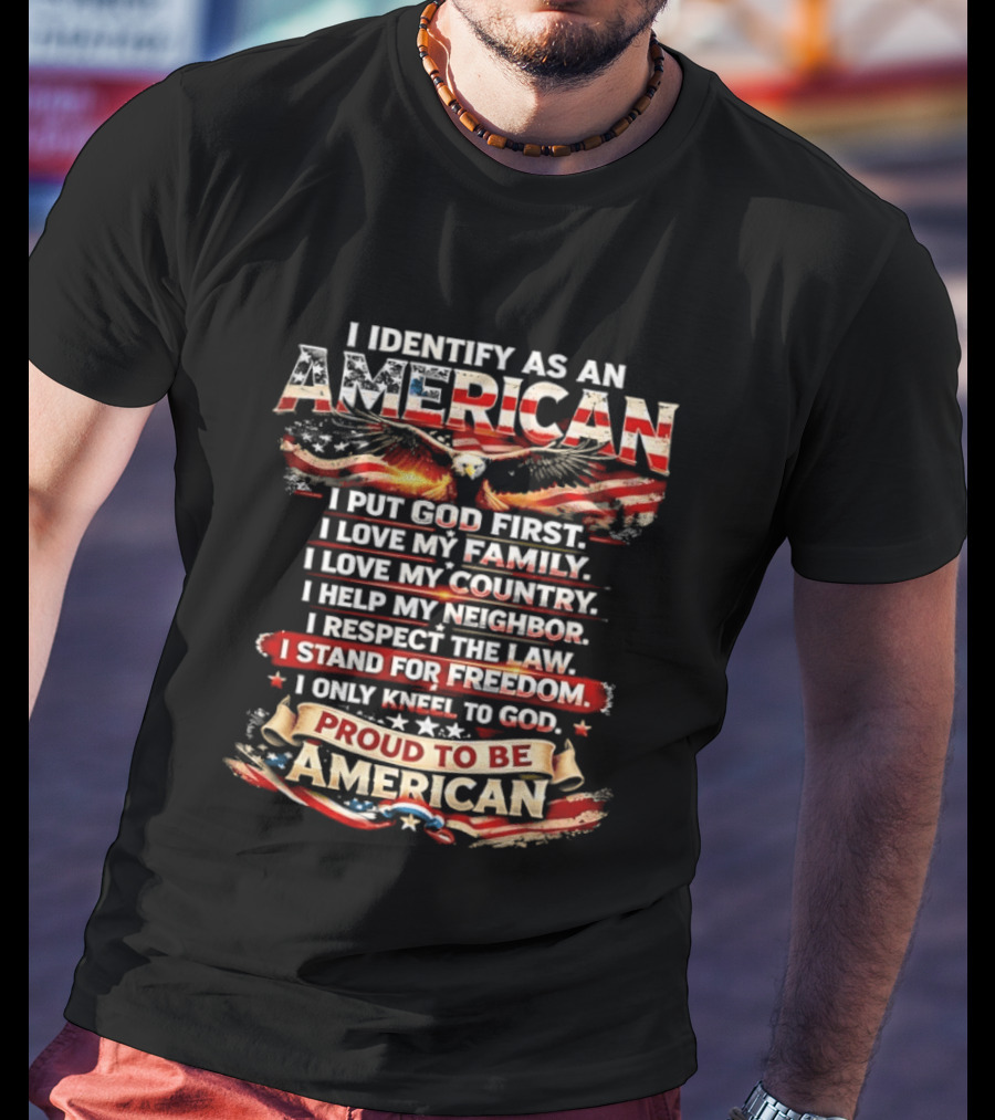 I Identify As An American Proud To Be American I Put God First Family Country Freedom Kneel To God T-Shirt