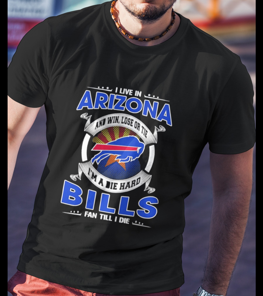 I Live In Arizona And Win Lose Or Tie I'm A Die Hard Bills Fan Till I Die T-Shirt