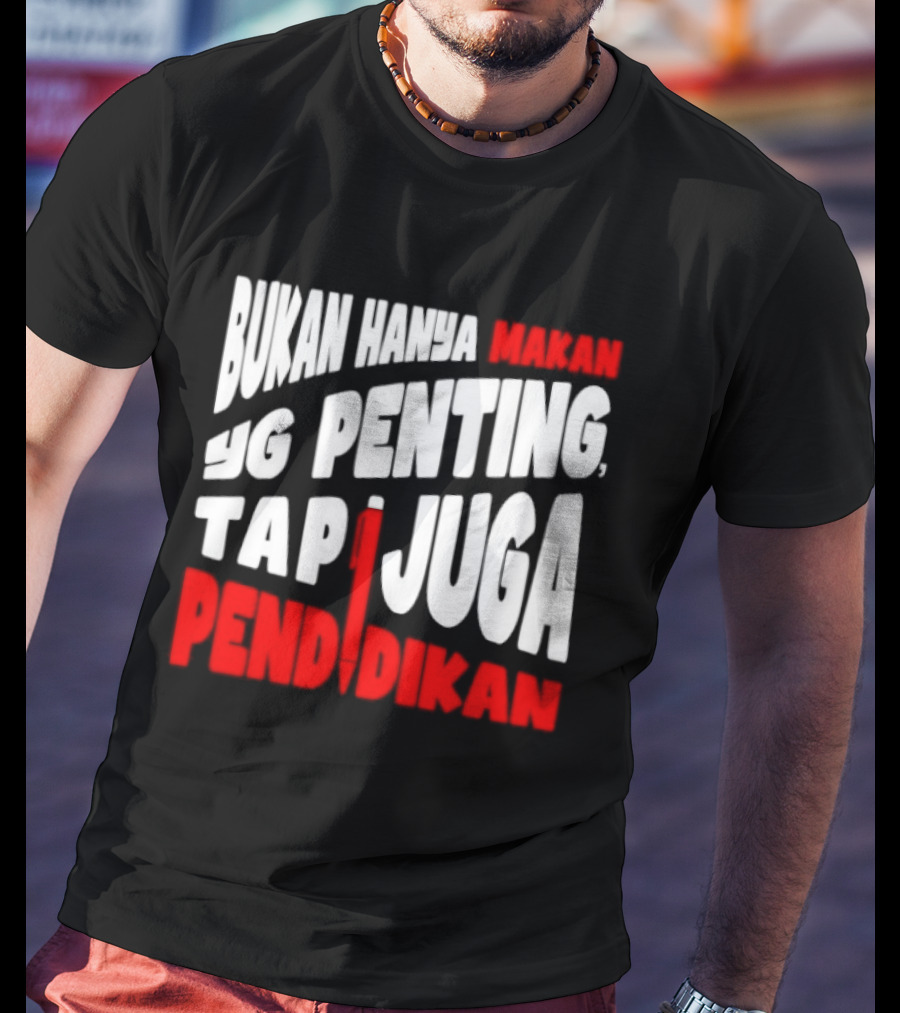 Bukan Hanya Makan Yg Penting Tapi Juga Pendidikan T-Shirt