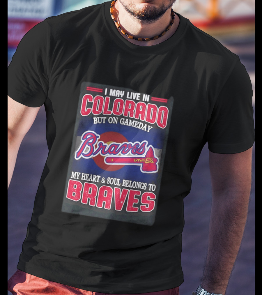 I May Live In Colorado But On Gameday My Heart And Soul Belongs To Braves T-Shirt