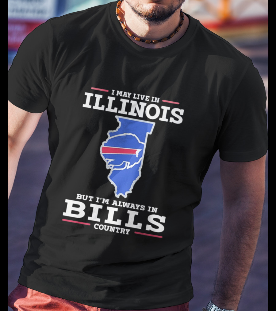 I May Live In Illinois But I'm Always In Buffalo Bills Country T-Shirt