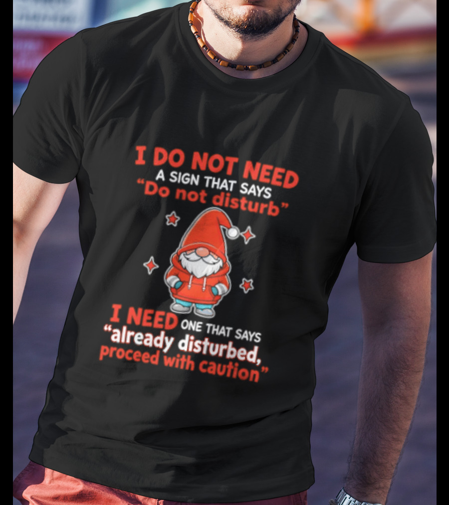 I Do Not Need A Sign Do Not Disturb Gnomes Already Disturbed Proceed With Caution T-Shirt