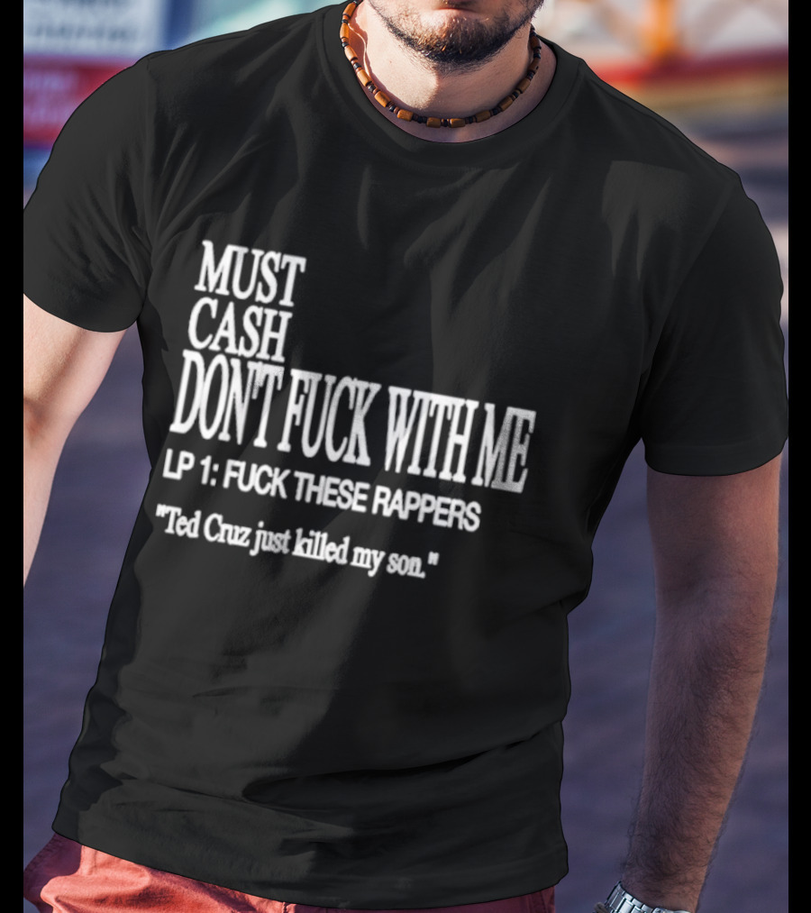 Must Cash Don't Fck With Me LP 1 Fck These Rappers Ted Cruz Just Killed My Son T-Shirt