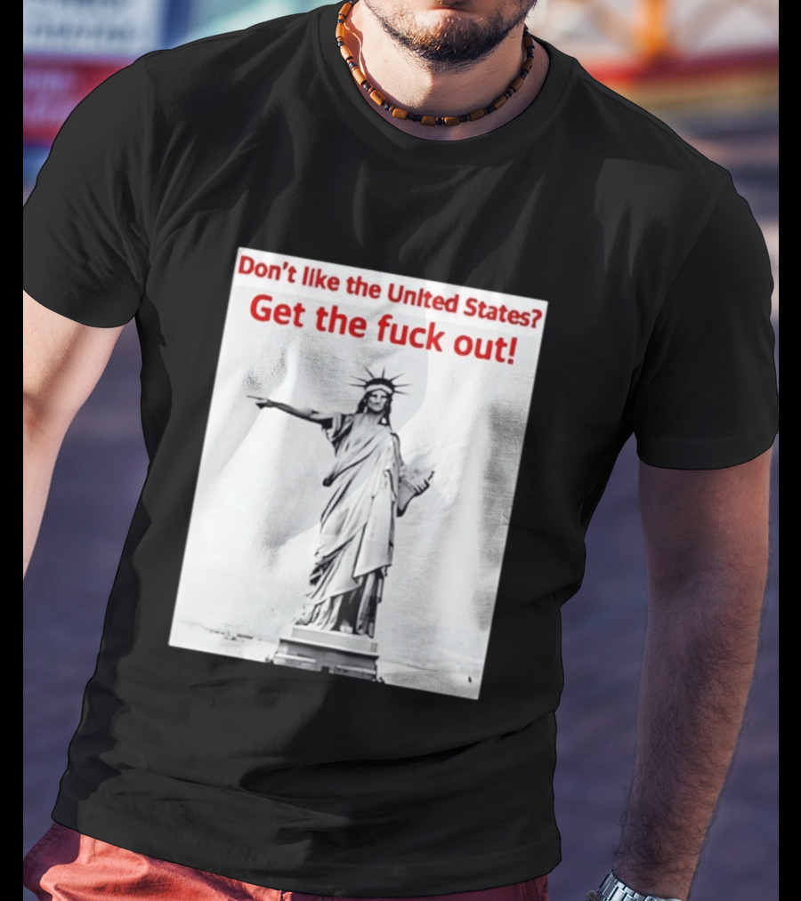 Don't Like The United States Get The Fck Out Statue Of Liberty Message T-Shirt