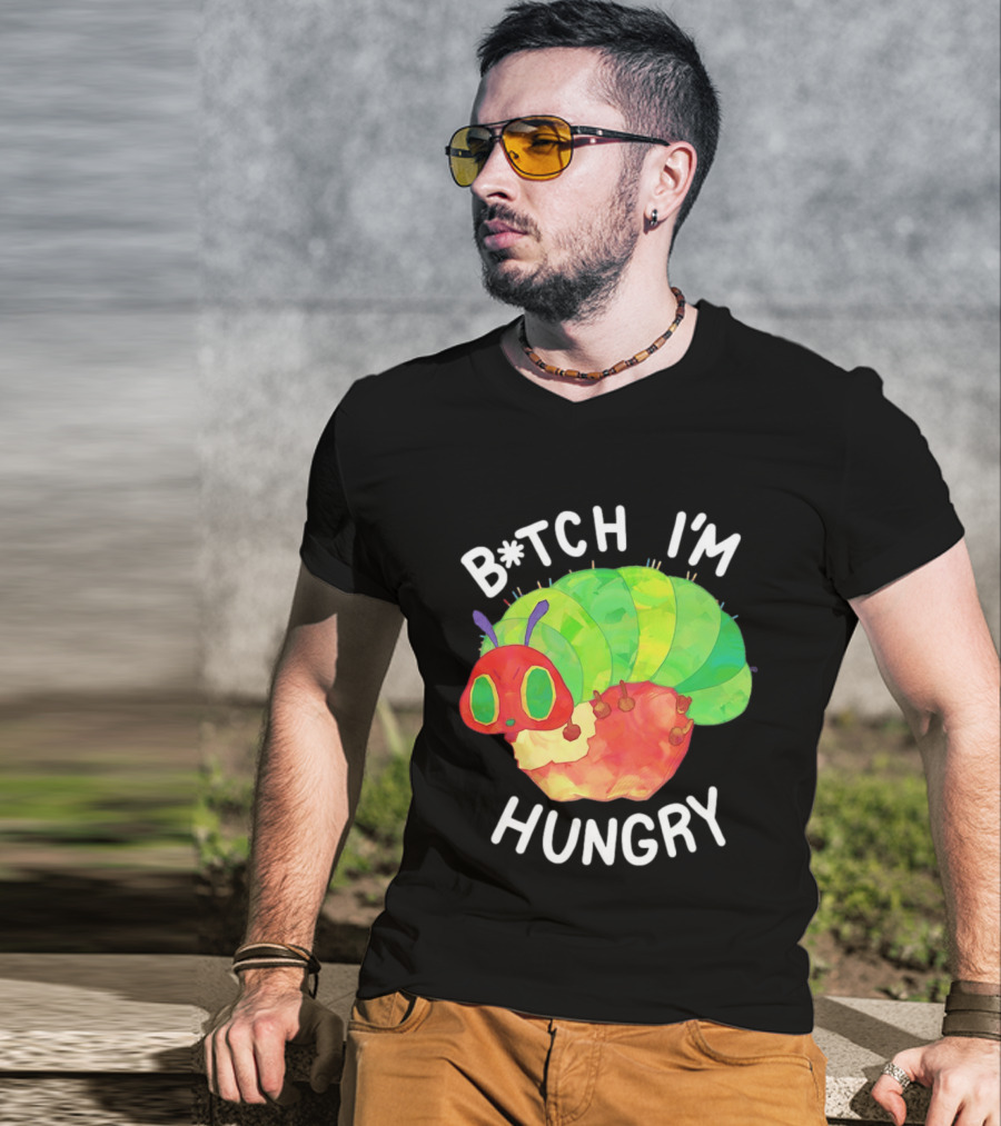 B*tch I'm Hungry The Very Hungry Caterpillar T-Shirt
