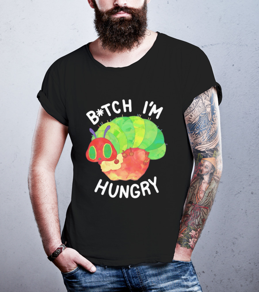 B*tch I'm Hungry The Very Hungry Caterpillar T-Shirt