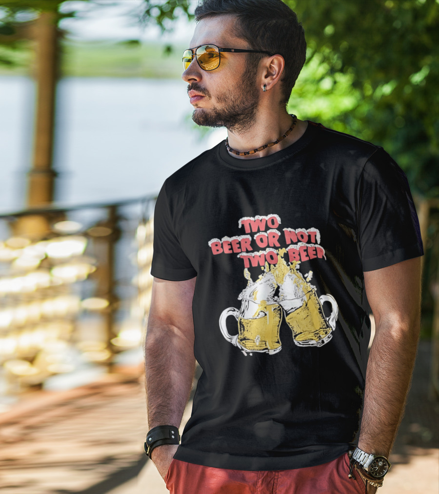 Two Beer Or Not Two Beer Drinking Toast Cheers Beer S T-Shirt
