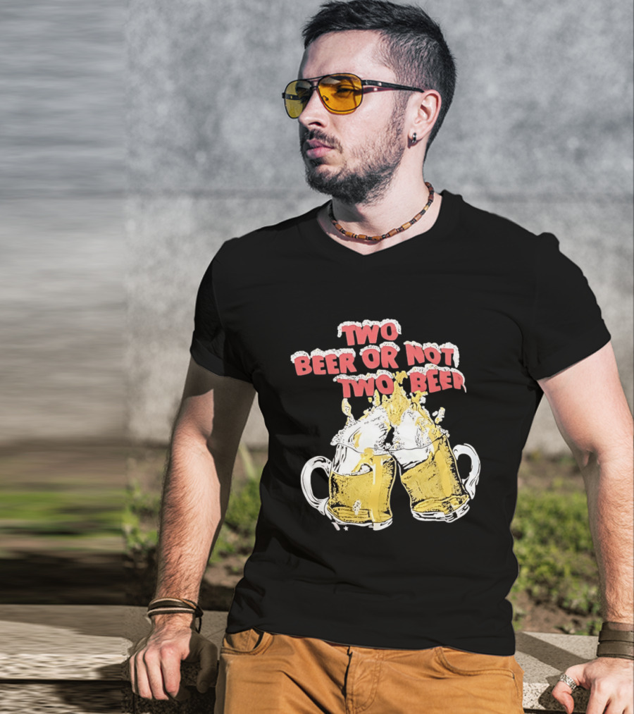 Two Beer Or Not Two Beer Drinking Toast Cheers Beer S T-Shirt