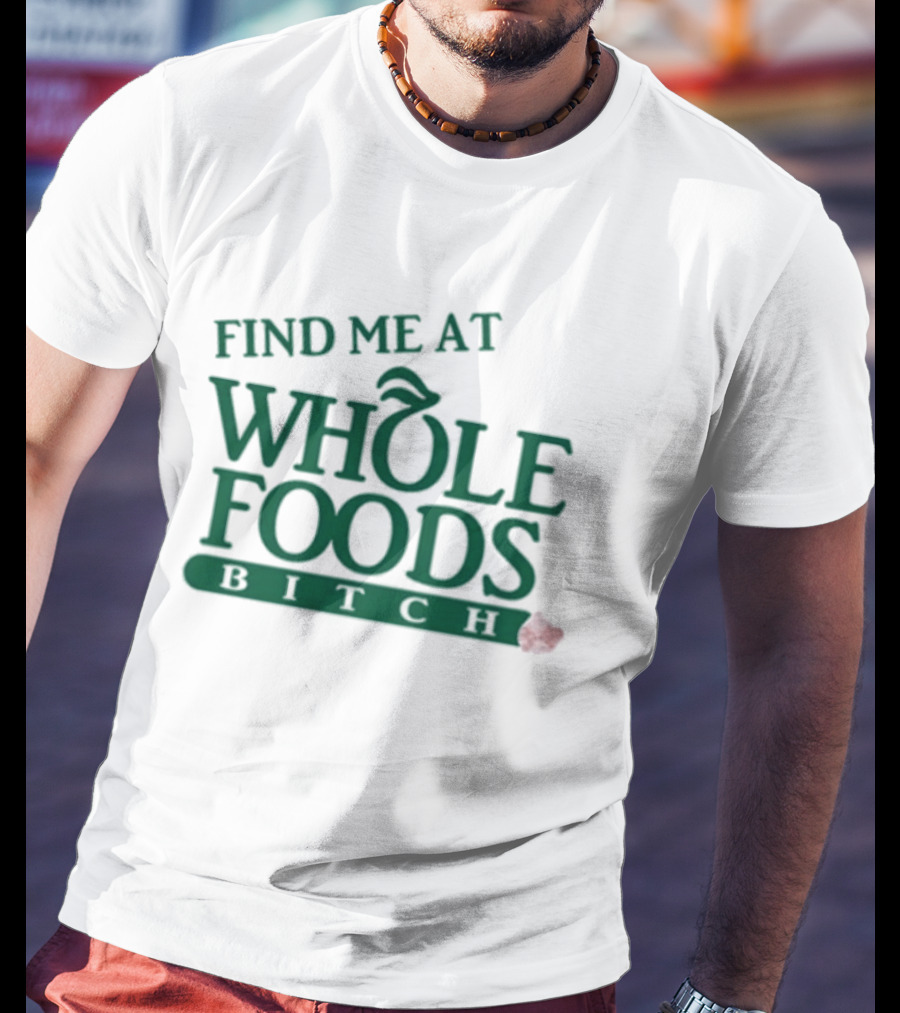 Find Me At Whole Foods Bitch T-Shirt