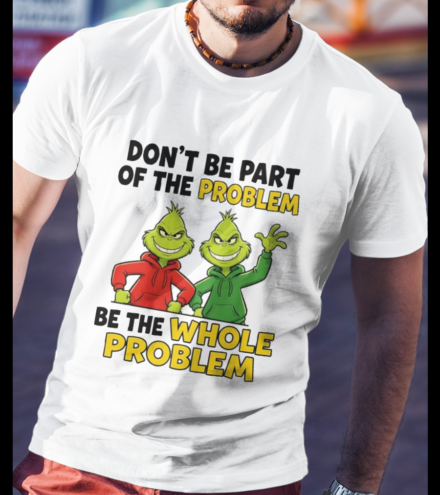 Don't Be Part Of The Problem Be The Whole Problem Grinch Duo Red Green S T-Shirt