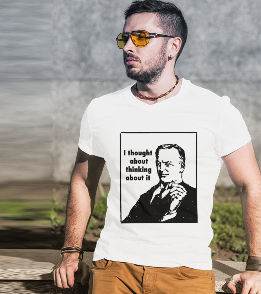I Thought About Thinking About It T-Shirt