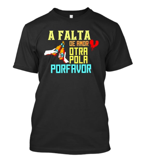 A Falta De Amor Otra Pola Por Favor Beer Humor Heart Hands Cheers T-Shirt