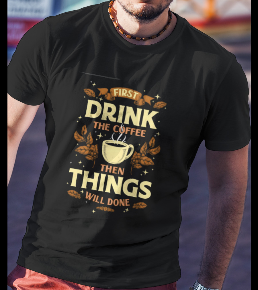 First Drink The Coffee Then Things Will Done Cup Steam Stars Leaves T-Shirt