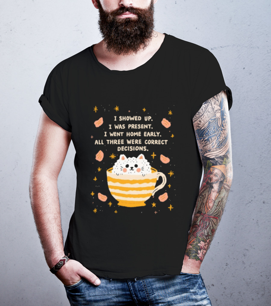 I Showed Up I Was Present I Went Home Early All Three Were Correct Decisions Cat In Cup With Leaves And Flowers T-Shirt