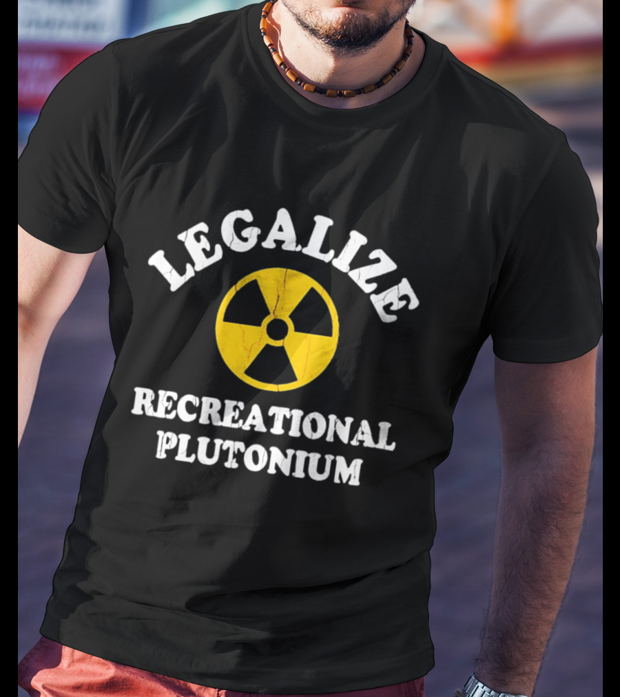 Legalize Recreational Plutonium Radiation T-Shirt