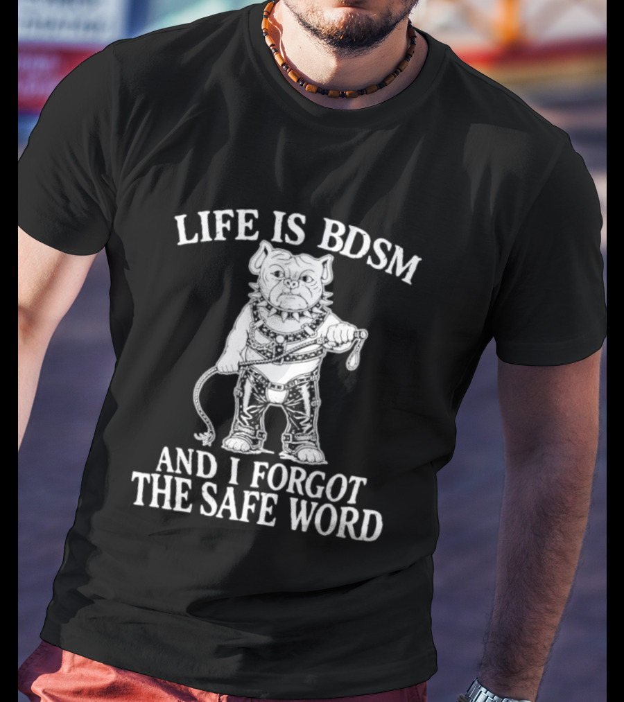 Life Is BDSM And I Forgot The Safe Word Bulldog Whip And Harness T-Shirt