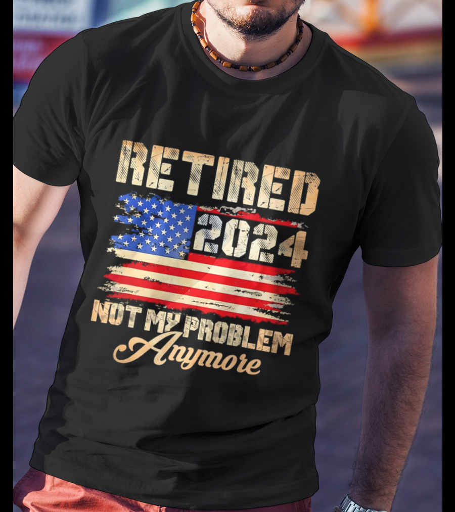 Retired 2024 Not My Problem Anymore Patriotic American Flag T-Shirt