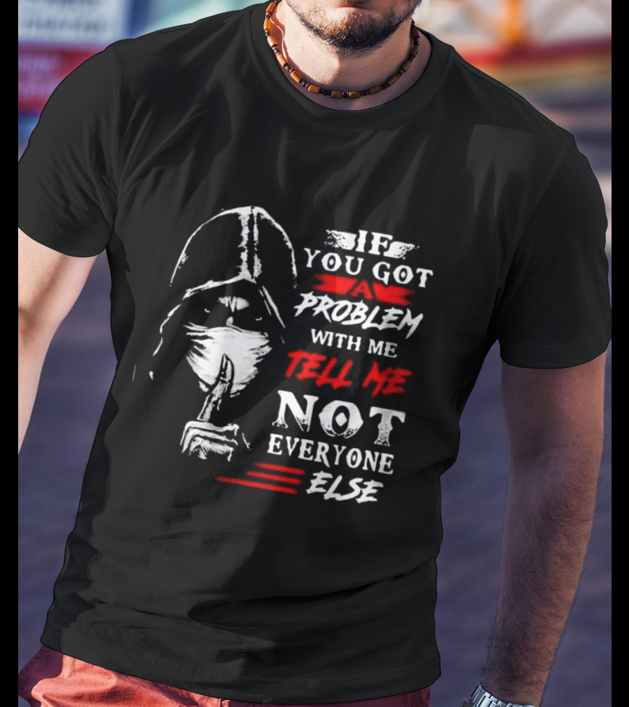 Ninja If You Got Problem With Me Tell Me Not Everyone Else T-Shirt