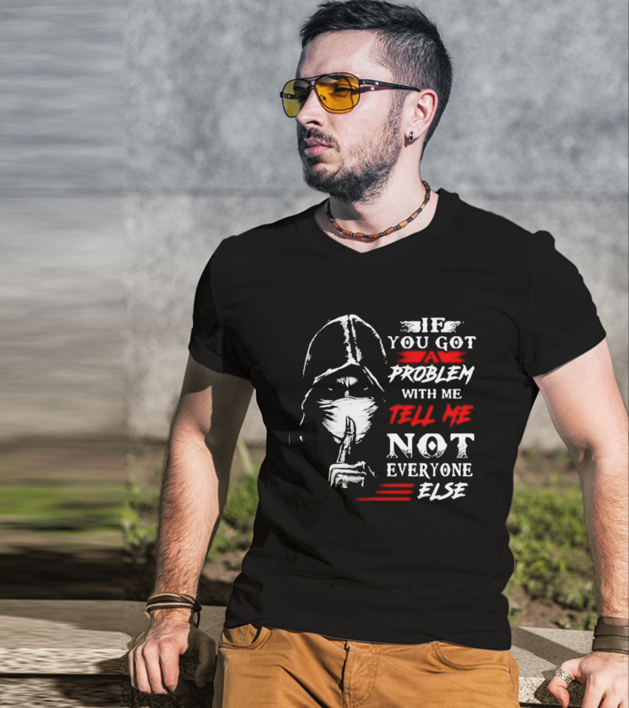 Ninja If You Got Problem With Me Tell Me Not Everyone Else T-Shirt