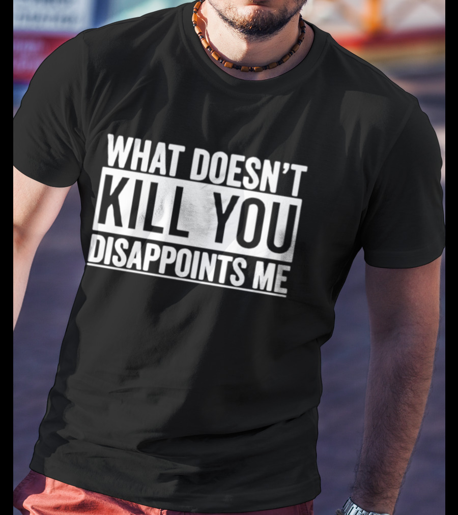 What Doesn't Kill You Disappoints Me T-Shirt