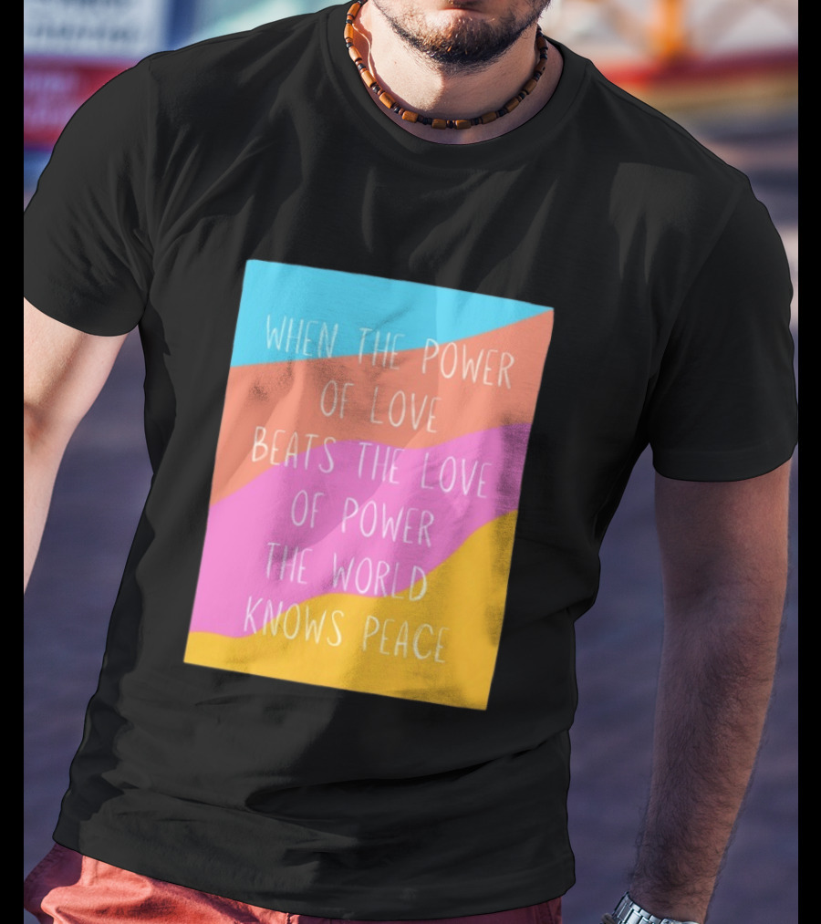 When The Power Of Love Beats The Love Of Power The World Knows Peace Retro Vibes T-Shirt