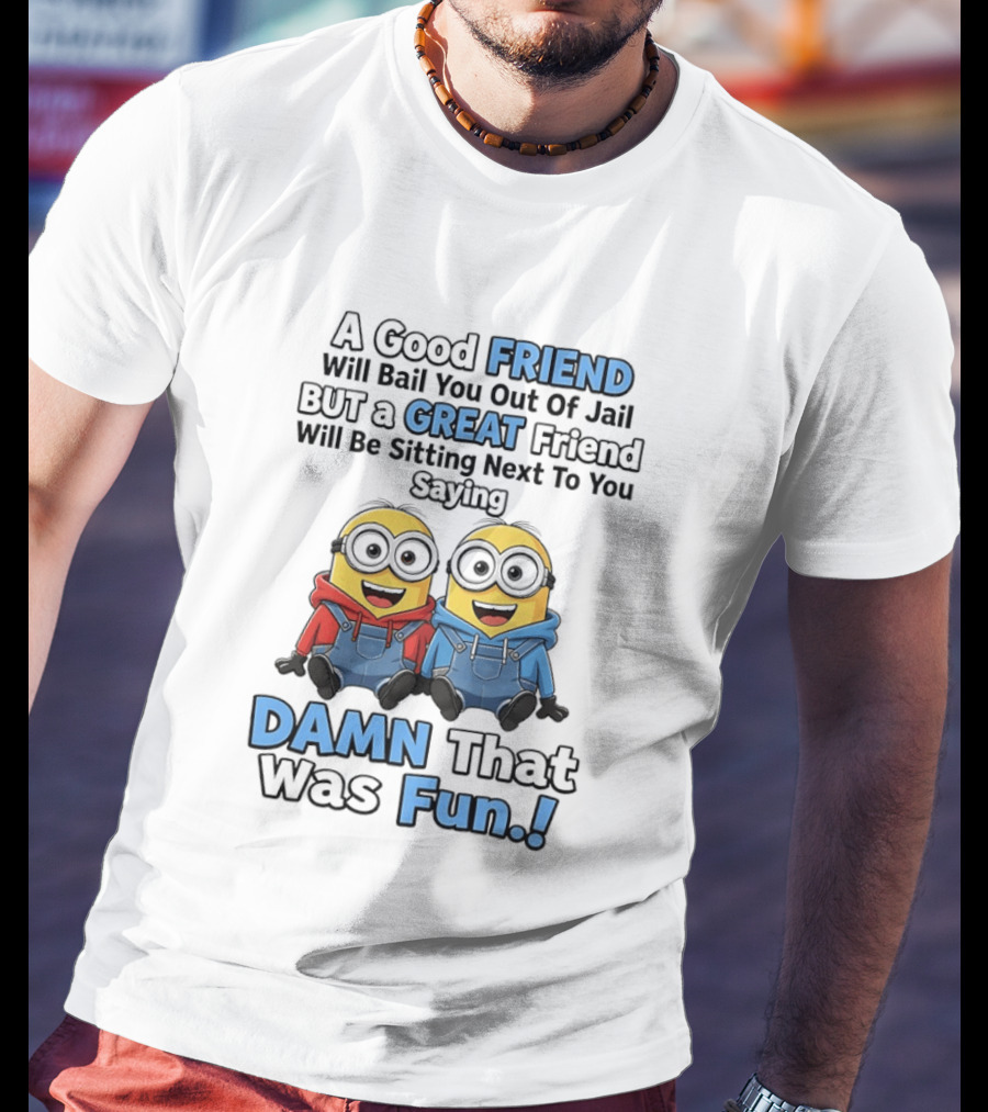 A Good Friend Will Bail You Out Of Jail But A Great Friend Will Be Sitting Next To You Saying Damn That Was Fun T-Shirt