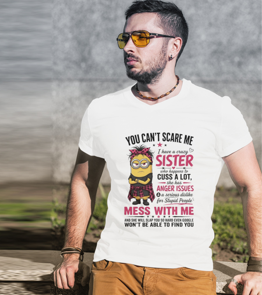 You Can't Scare Me I Have A Crazy Sister Who Happens To Cuss A Lot Mess With Me Minion T-Shirt