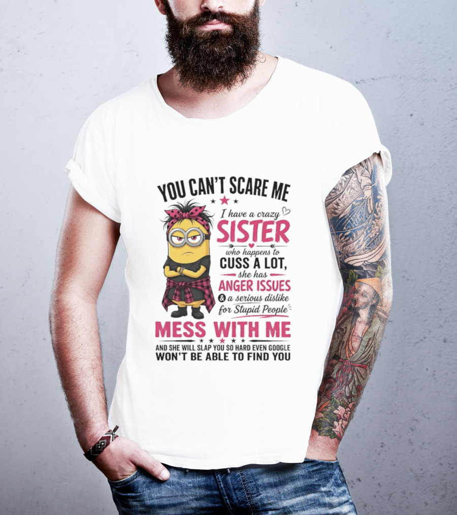 You Can't Scare Me I Have A Crazy Sister Who Happens To Cuss A Lot Mess With Me Minion T-Shirt