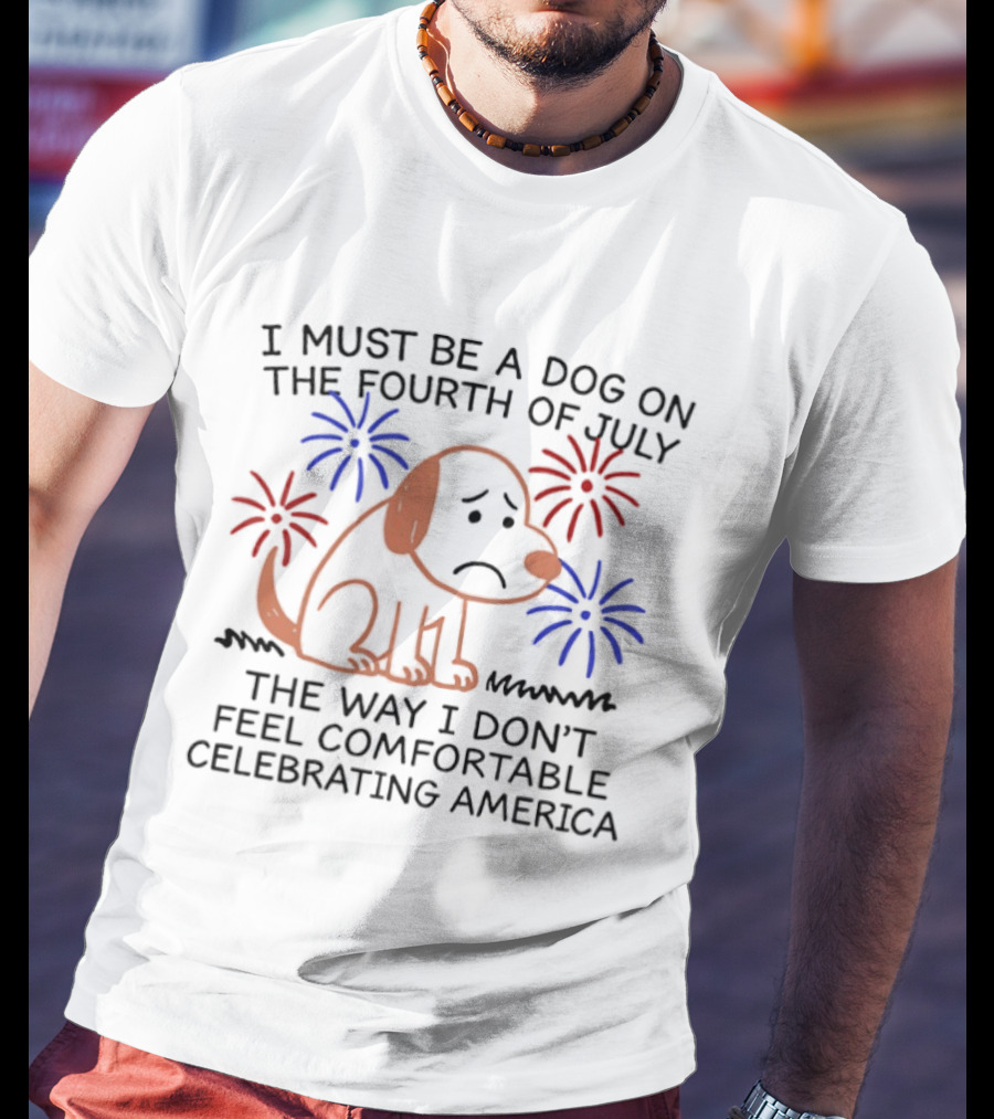 I Must Be A Dog On The Fourth Of July Fireworks Comfortably Celebrating America T-Shirt