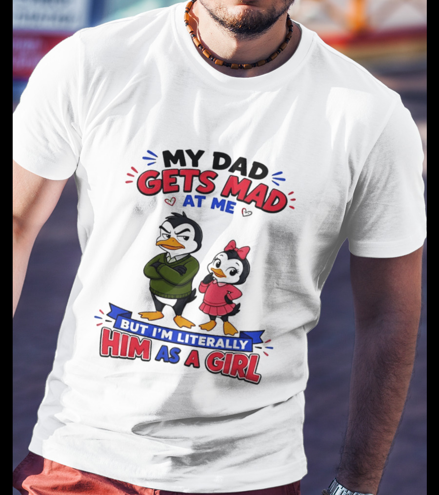 My Dad Gets Mad At Me But I'm Literally Him As A Girl Penguin T-Shirt