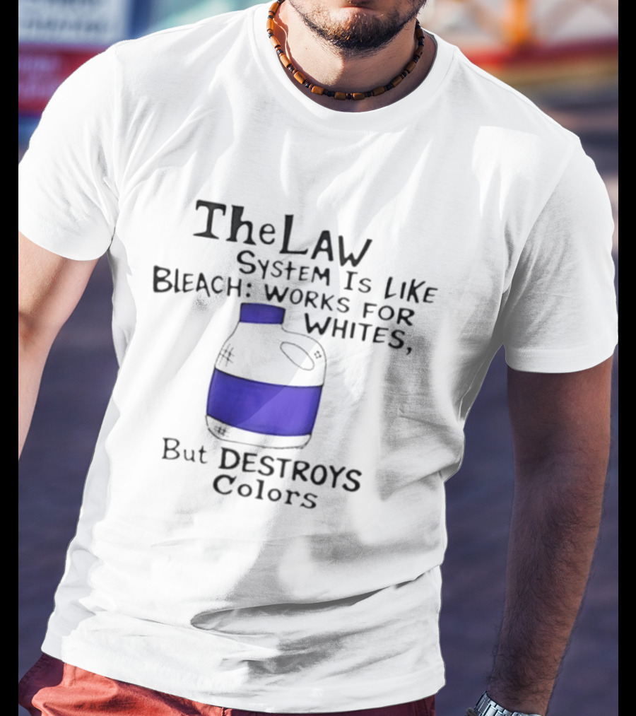The Law System Is Like Bleach Works For Whites But Destroys T-Shirt