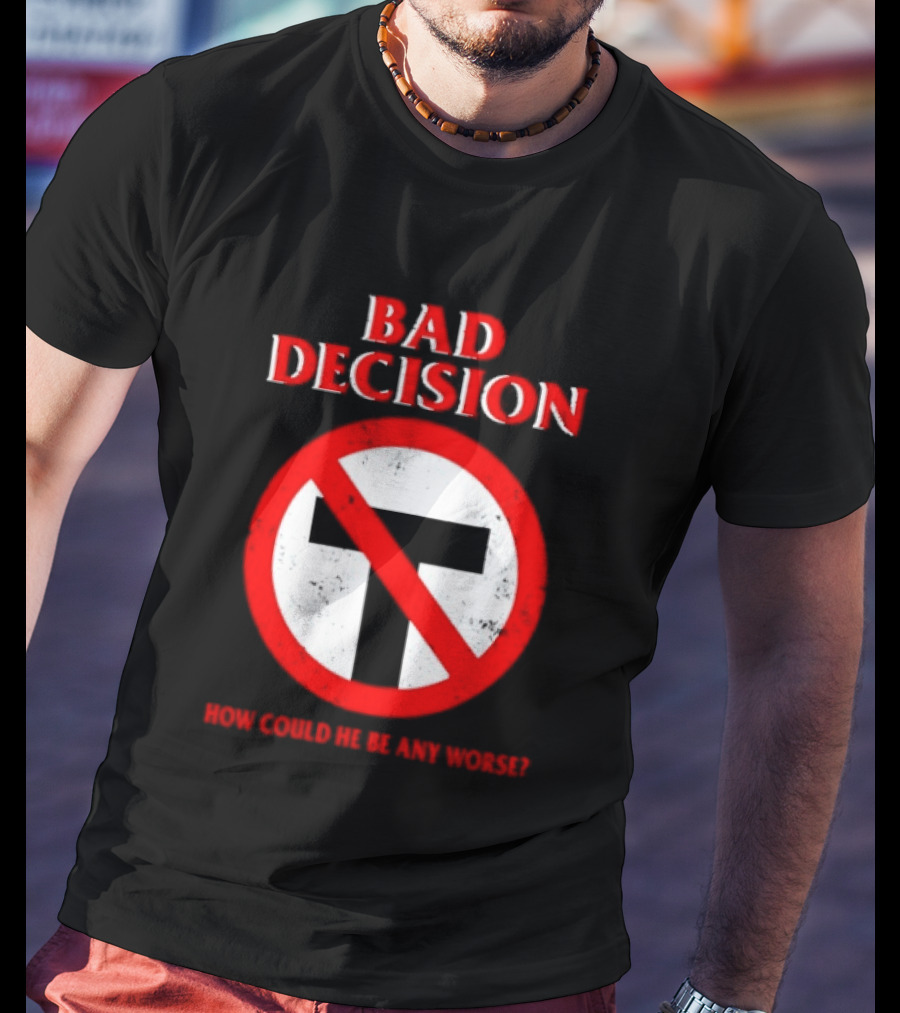 Bad Decision No Symbol How Could He Be Any Worse T-Shirt