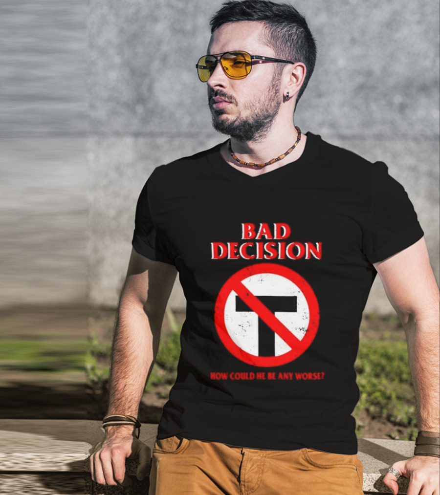 Bad Decision No Symbol How Could He Be Any Worse T-Shirt