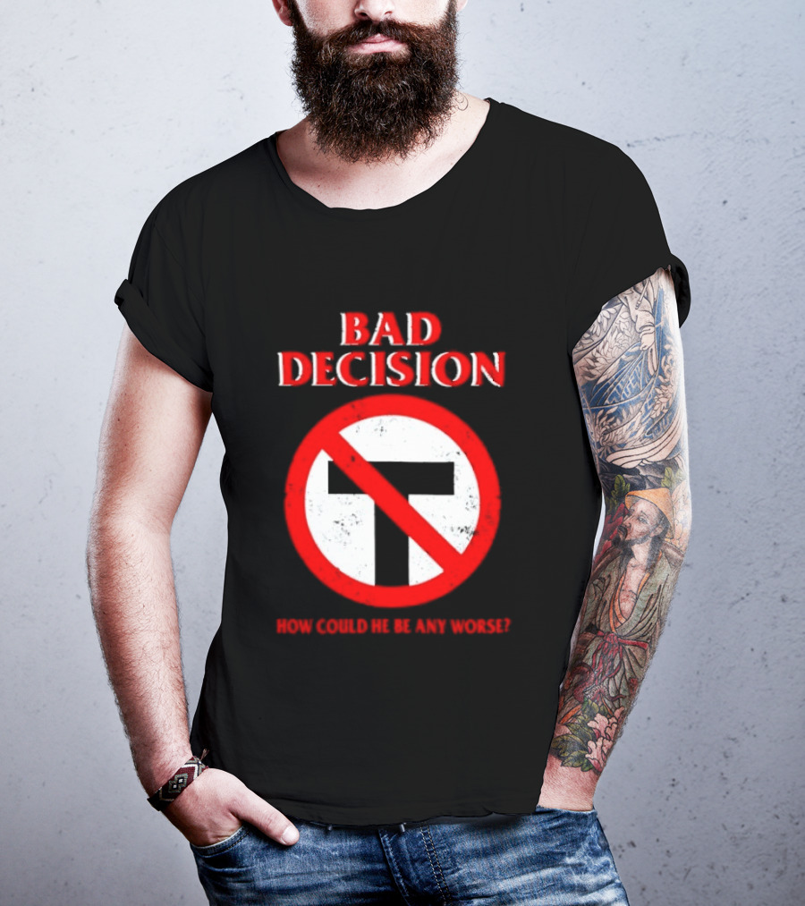 Bad Decision No Symbol How Could He Be Any Worse T-Shirt