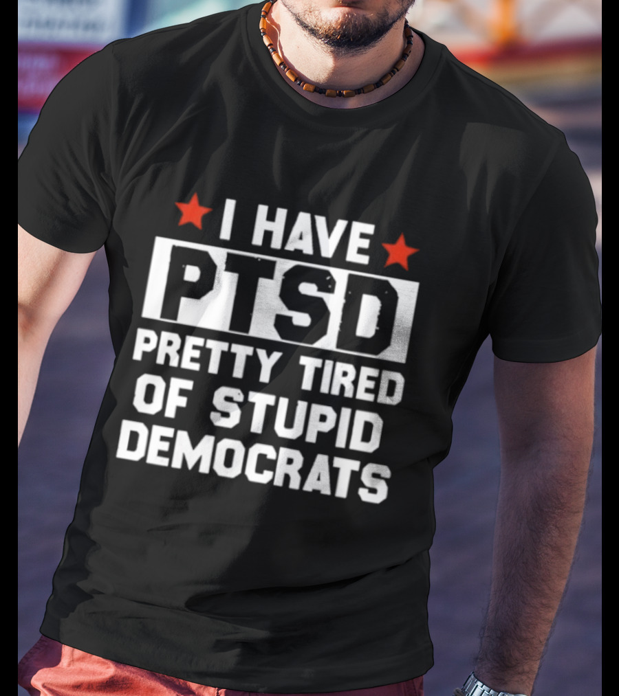 I Have PTSD Pretty Tired Of Stupid Democrats Red Stars T-Shirt