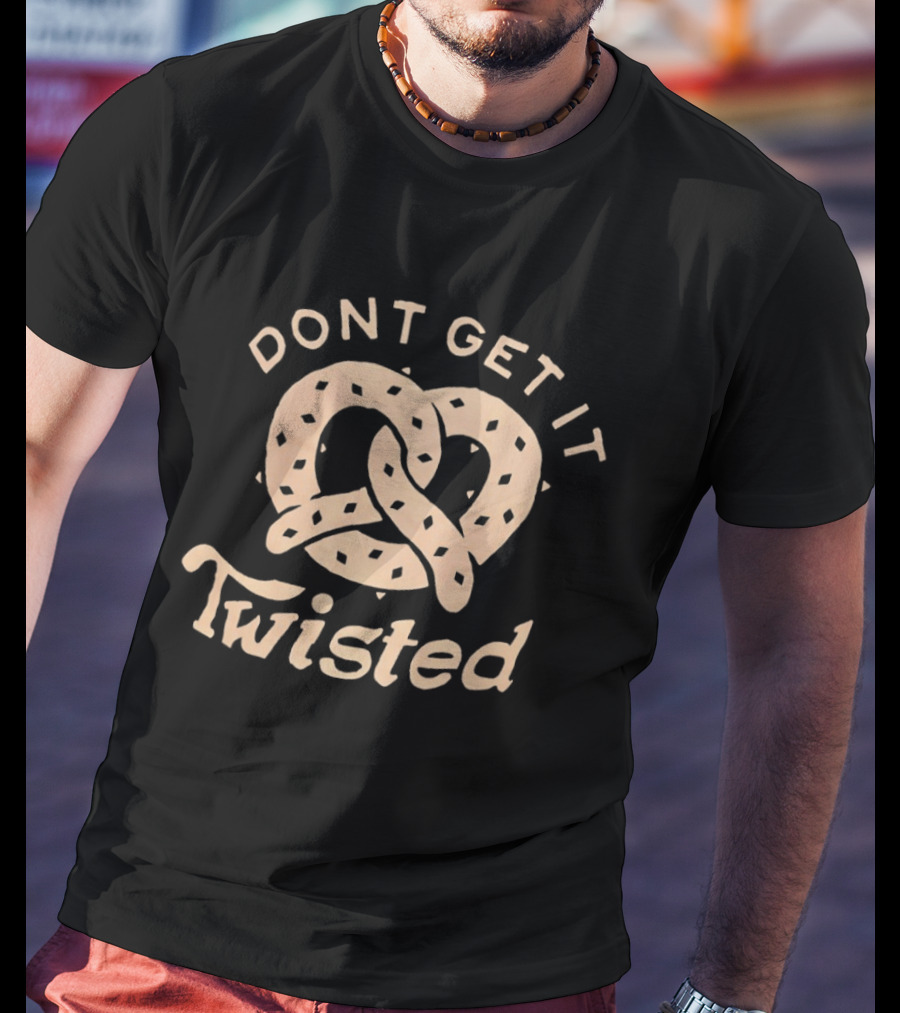 Dont Get It Twisted Pretzel Food Humor T-Shirt