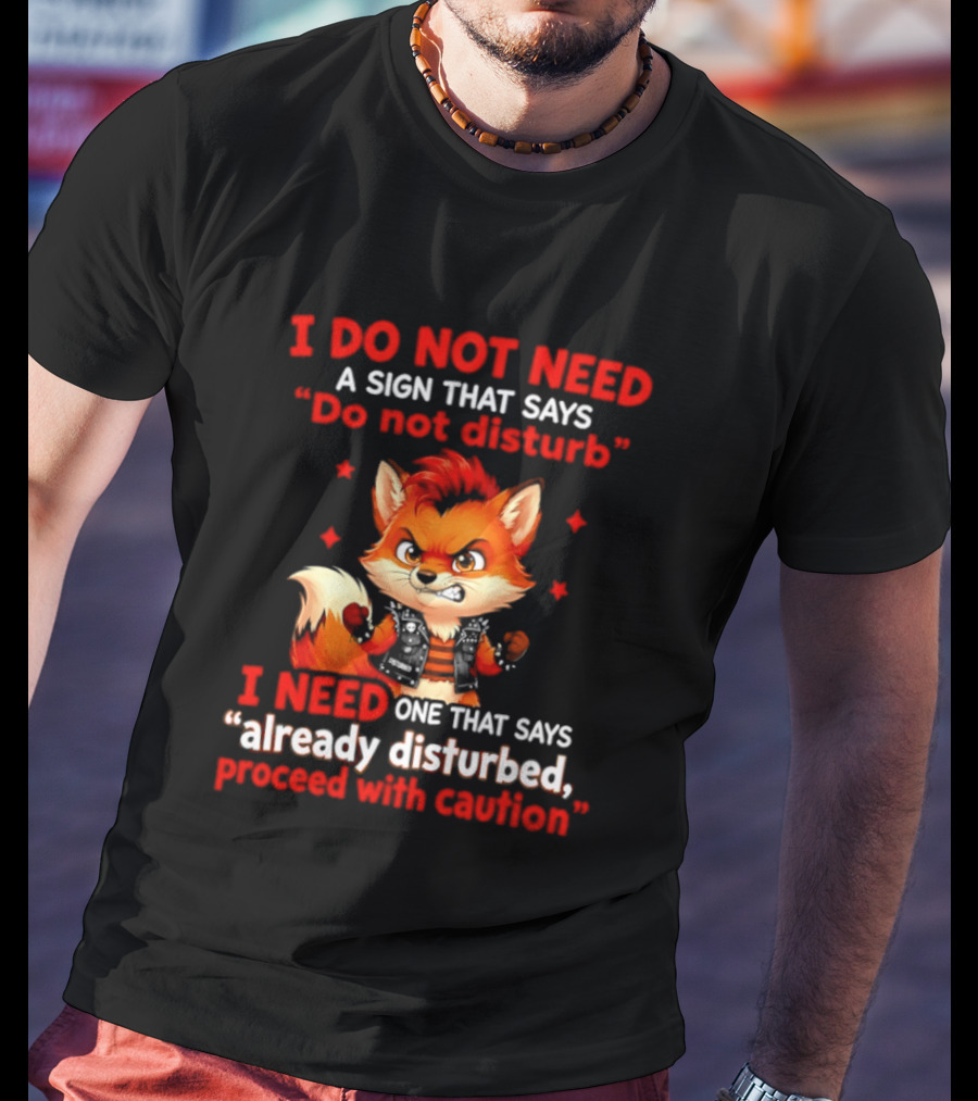 I Do Not Need A Sign That Says Do Not Disturb I Need One That Says Already Disturbed Proceed With Caution Fox T-Shirt