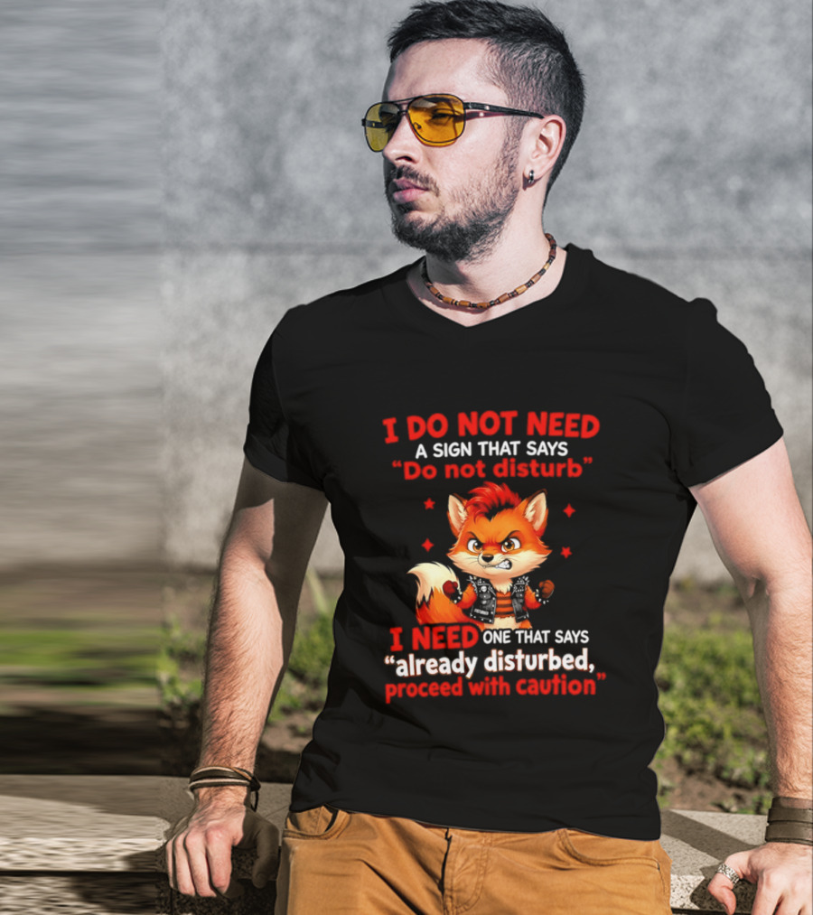 I Do Not Need A Sign That Says Do Not Disturb I Need One That Says Already Disturbed Proceed With Caution Fox T-Shirt