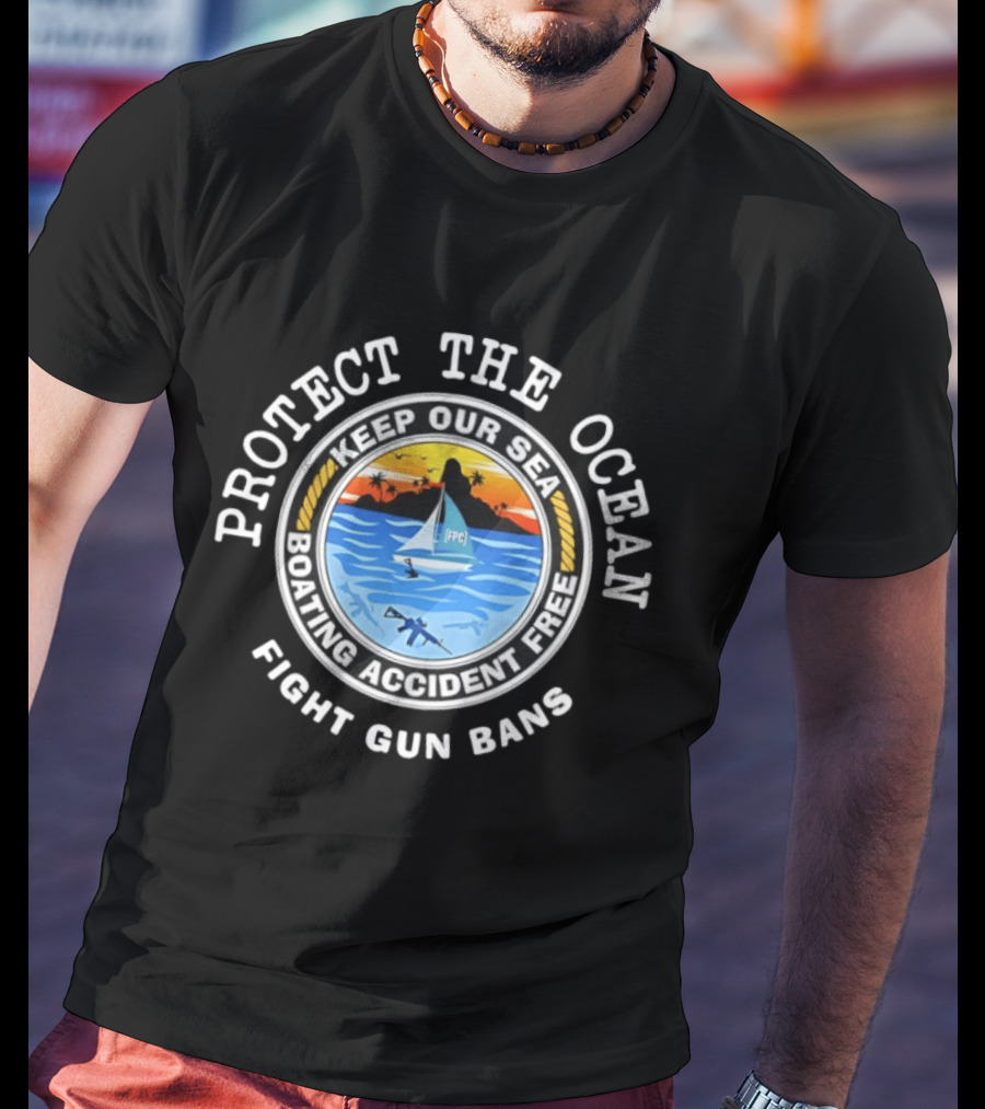 Protect The Ocean Keep Our Sea Boating Accident Free Fight Gun Bans Ocean Safety Awareness T-Shirt
