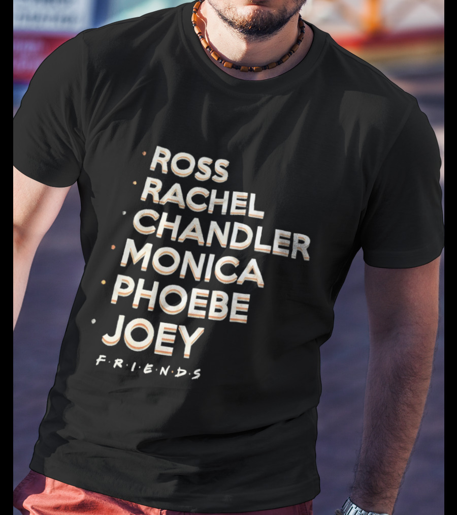 Ross Rachel Chandler Monica Phoebe Joey Friends Names List T-Shirt