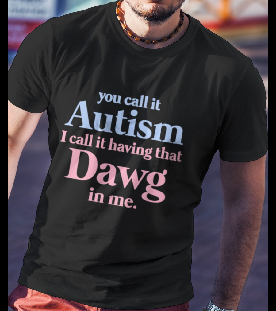 You Call It Autism I Call It Having That Dawg In Me T-Shirt