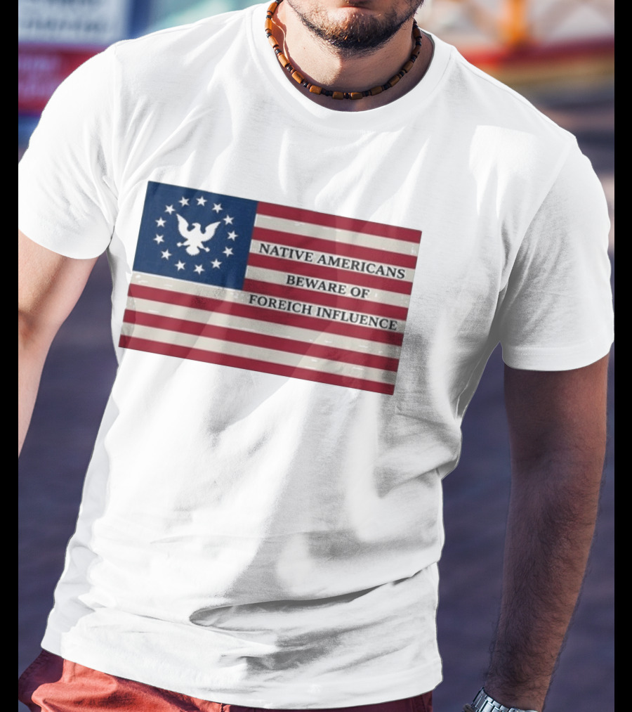 Native Americans Beware Of Foreign Influence Flag With Eagle And Stars T-Shirt