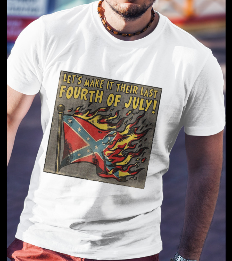 Let's Make It Their Last Fourth Of July Confederate Flag Burning T-Shirt