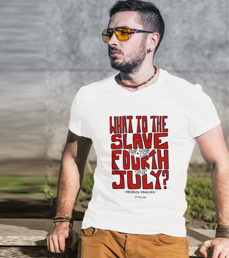 What To The Slave Is The Fourth Of July Frederick Douglass T-Shirt