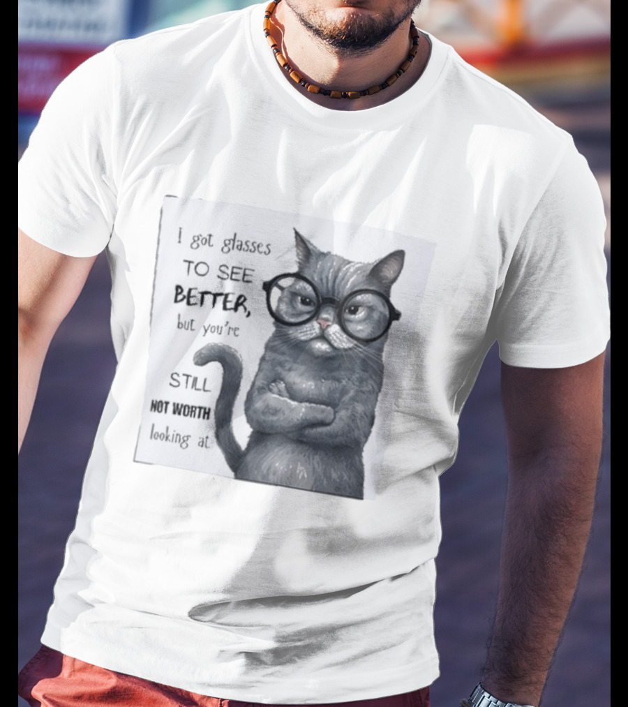 I Got Glasses To See Better Cat Humor Still Not Worth Looking At T-Shirt