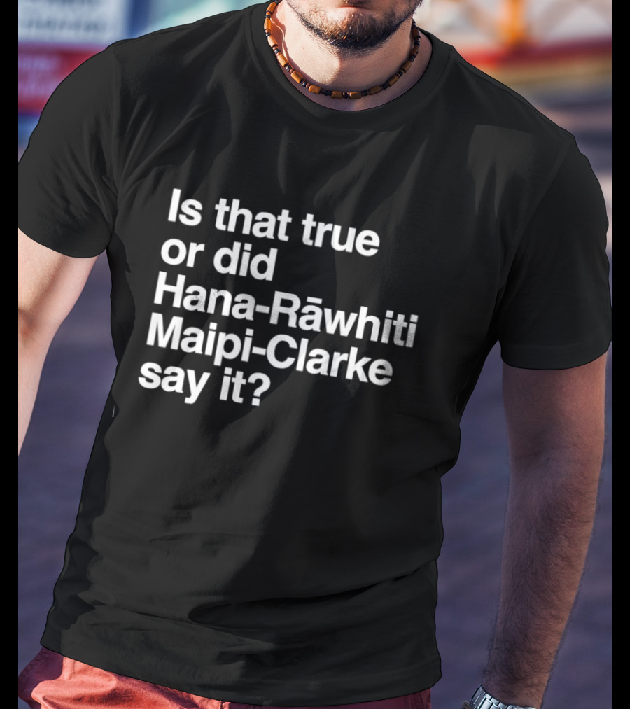 Is That True Or Did Hana Rāwhiti Maipi Clarke Say It T-Shirt