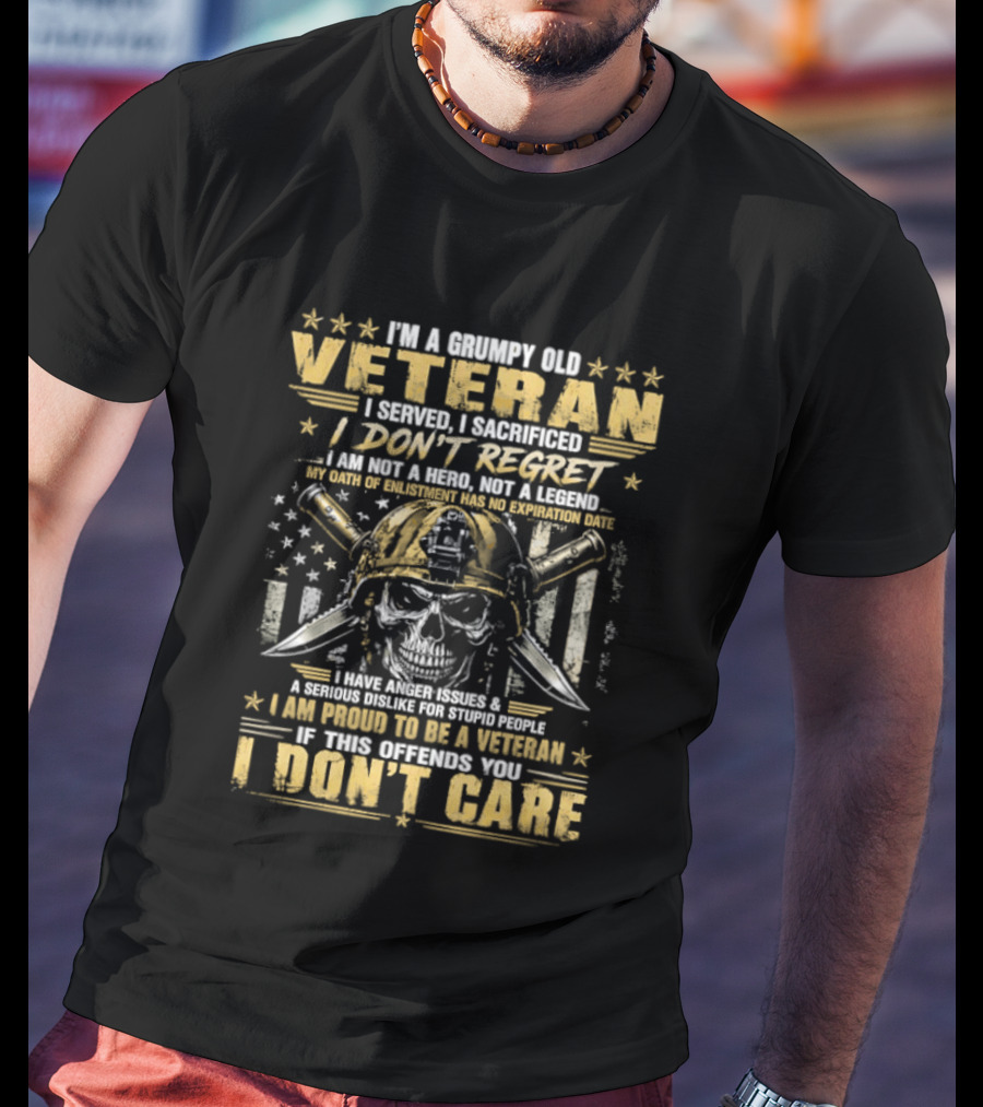I'm A Grumpy Old Veteran I Served I Sacrificed I Don't Regret Proud To Be A Veteran Of This Country I Don't Care T-Shirt
