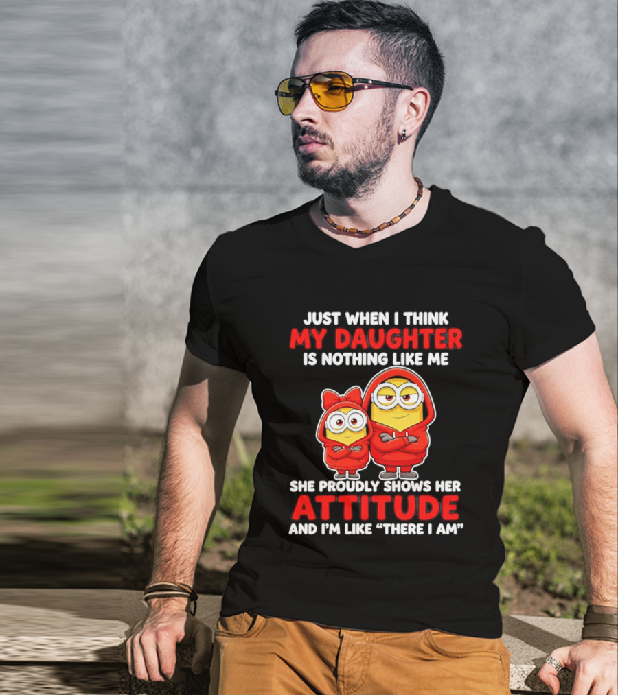 Just When I Think My Daughter Is Nothing Like Me She Proudly Shows Her Attitude And I'm Like There I Am T-Shirt