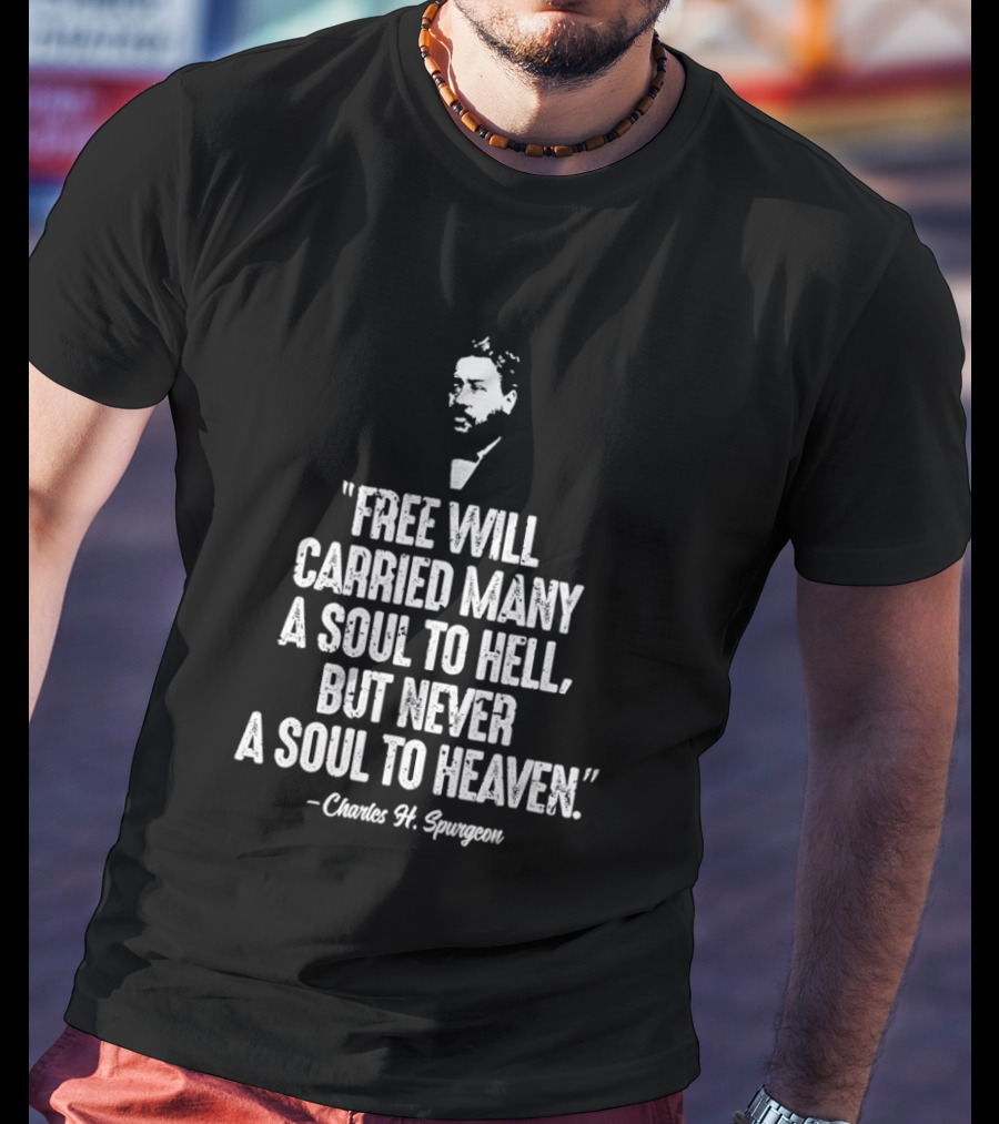 Charles H. Spurgeon Quote Free Will Carried Many A Soul To Hell But Never A Soul To Heaven T-Shirt