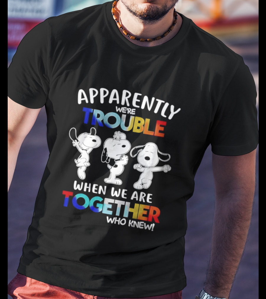 Snoopy Apparently We're Trouble When We Are Together Who Knew T-Shirt